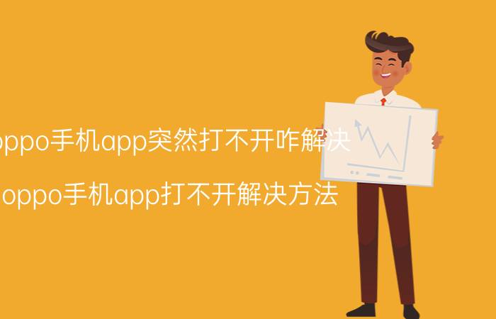 oppo手机app突然打不开咋解决 oppo手机app打不开解决方法